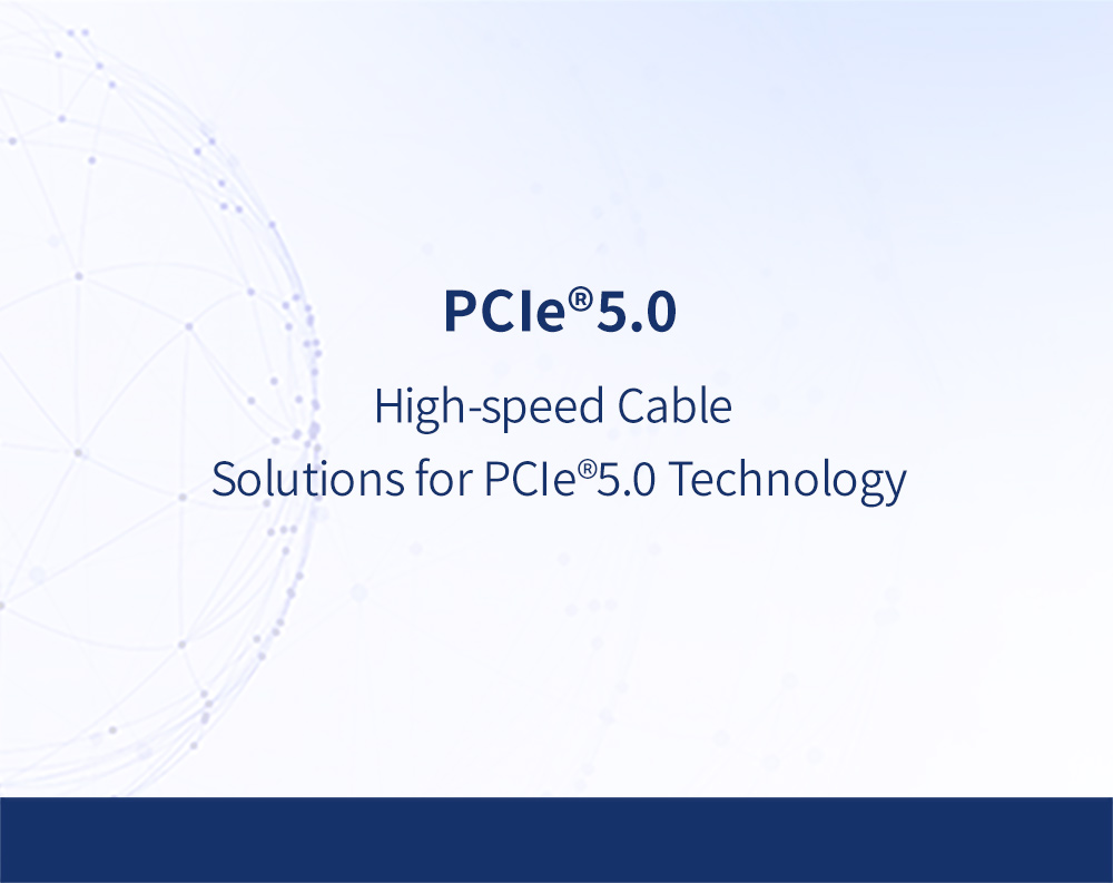 High-Speed Cable Solutions for PCIe® 5.0 Technology 