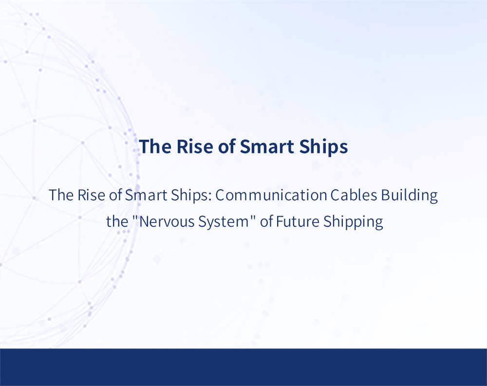 The Rise of Smart Ships: Communication Cables Building the "Nervous System" of Future Shipping