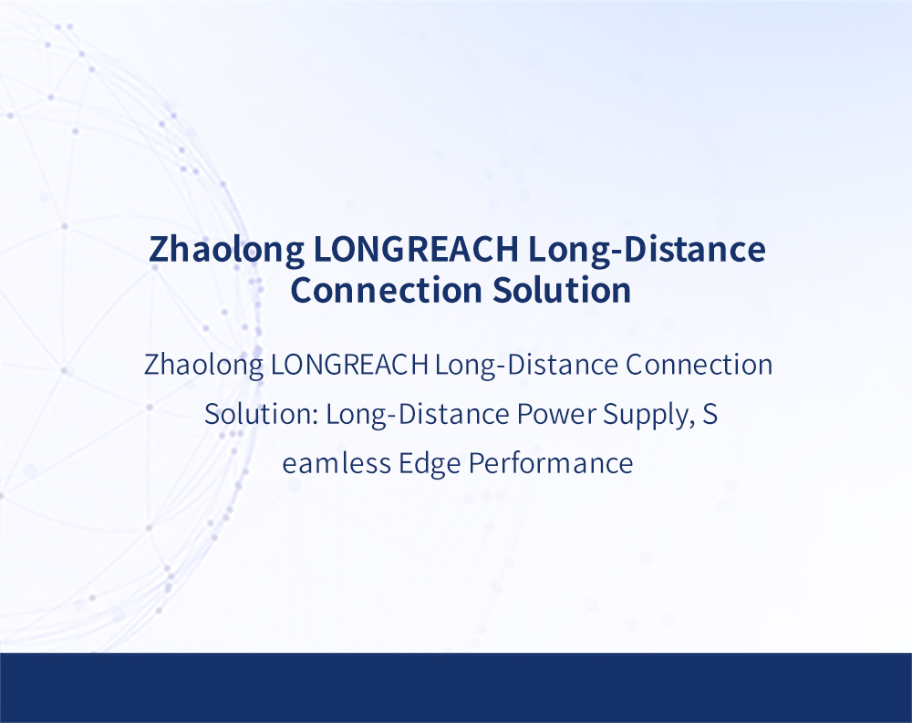 ​Zhaolong LONGREACH Long-Distance Connection Solution: Long-Distance Power Supply, Seamless Edge Performance