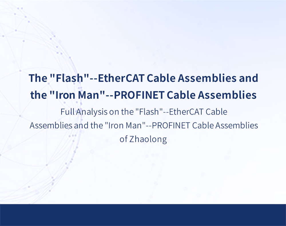 Full Analysis on the "Flash"--EtherCAT Cable Assemblies and the "Iron Man"--PROFINET Cable Assemblies of Zhaolong 