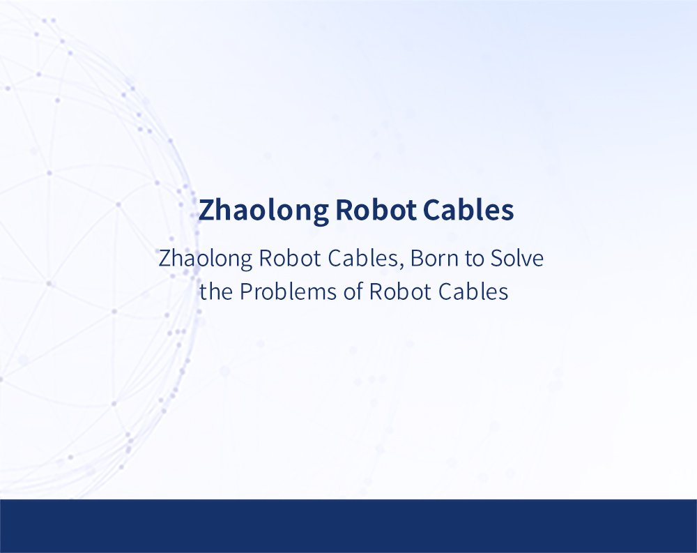 Zhaolong Robot Cables, Born to Solve the Problems of Robot Cables