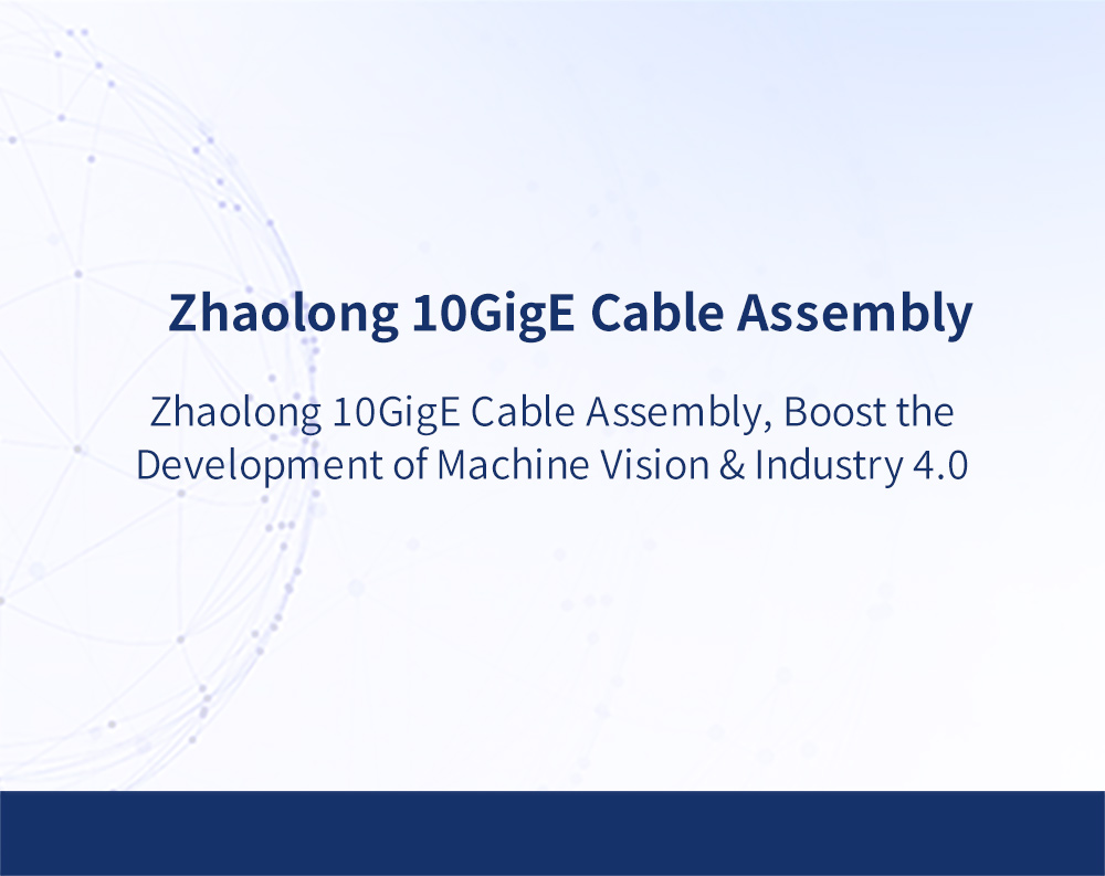 Zhaolong 10GigE Cable Assembly, Boost the Development of Machine Vision & Industry 4.0 