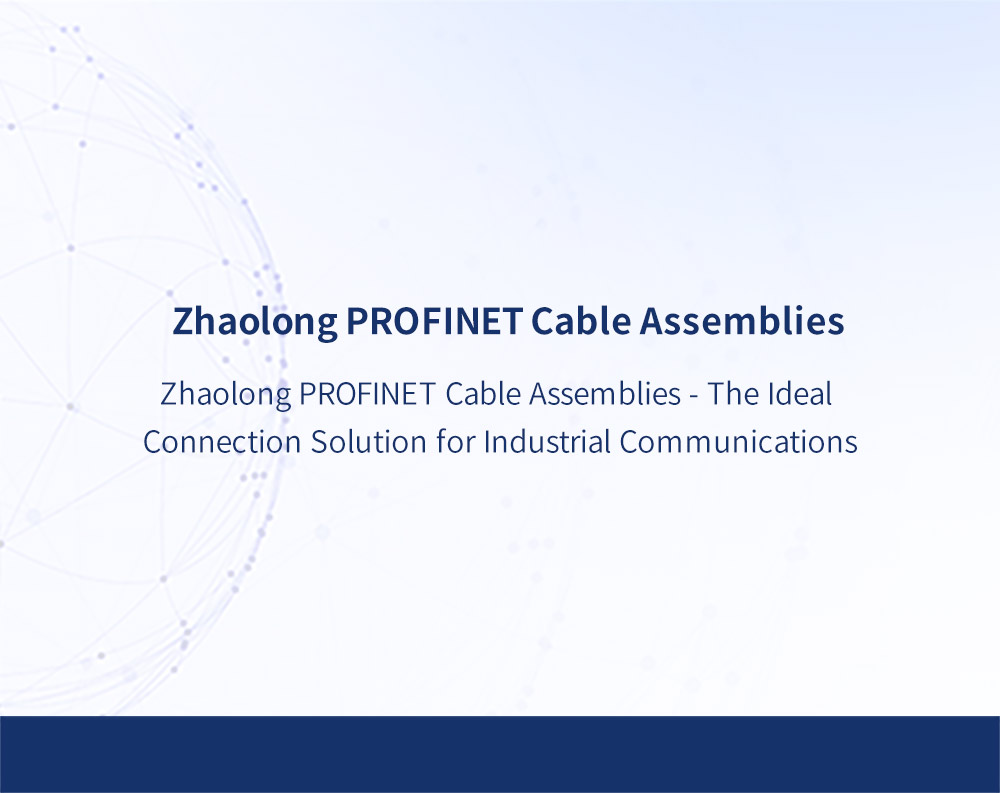 Zhaolong PROFINET Cable Assemblies - The Ideal Connection Solution for Industrial Communications