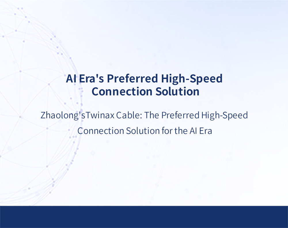 Zhaolong'sTwinax Cable: The Preferred High-Speed Connection Solution for the AI Era