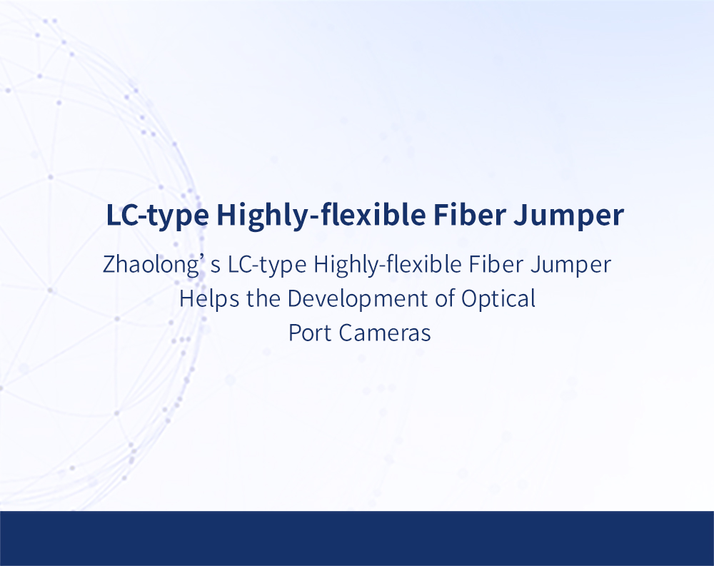 Zhaolong’s LC-type Highly-flexible Fiber Jumper Helps the Development of Optical Port Cameras