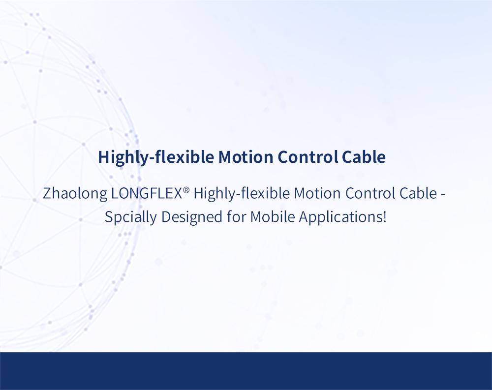 Zhaolong LONGFLEX® Highly-flexible Motion Control Cable - Specially Designed for Mobile Applications!