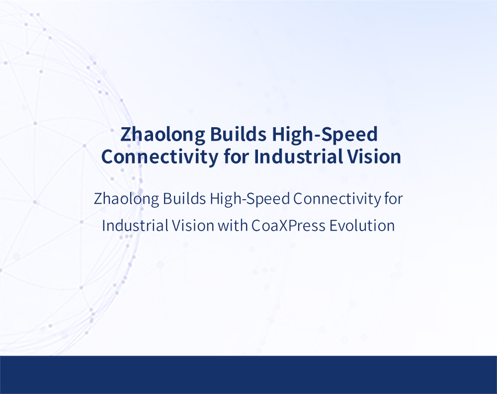Zhaolong Builds High-Speed Connectivity for Industrial Vision with CoaXPress Evolution