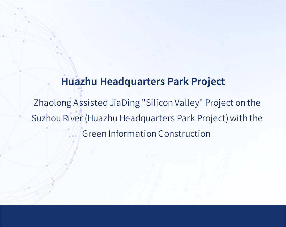 Zhaolong Assisted JiaDing "Silicon Valley" Project on the Suzhou River (Huazhu Headquarters Park Project) with the Green Information Construction ​